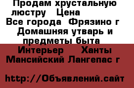 Продам хрустальную люстру › Цена ­ 13 000 - Все города, Фрязино г. Домашняя утварь и предметы быта » Интерьер   . Ханты-Мансийский,Лангепас г.